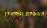 《王者荣耀》服务器崩溃网友:玩家老龄化时代即将来临