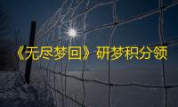 《无尽梦回》研梦积分领取攻略