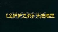 《金铲铲之战》天选福星恭喜发财奥恩九五阵容搭配推荐