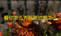 看你怎么秀我要放假怎么过