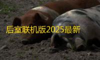 后室联机版2025最新手机版下载v2.181