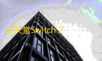 任天堂Switch 2首批出货量或将创历史记录，生产目标高达1000万台