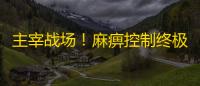 主宰战场
！麻痹控制终极奥义全解析