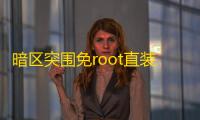 暗区突围免root直装下载教程及可靠渠道介绍
，速来了解