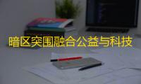 暗区突围融合公益与科技的特色平台，如何参与公益？