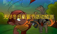 无尽冬日圣诞节活动预测攻略2025