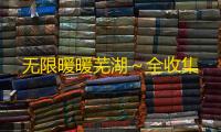 无限暖暖芜湖～全收集