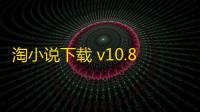 淘小说下载 v10.8.3 人气热度	 ：15℃