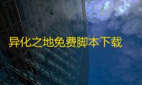 异化之地免费脚本下载 18妹印记选择推荐