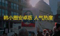 韩小圈安卓版 人气热度：28℃