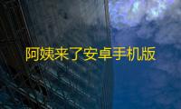 阿姨来了安卓手机版