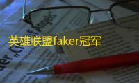 英雄联盟faker冠军皮肤有哪些 faker四款冠军皮肤介绍