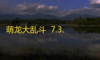 萌龙大乱斗  7.3.5