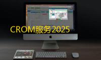 CROM服务2025