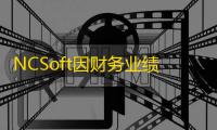 NCSoft因财务业绩下滑宣布大规模重组与裁员，新作《天堂永恒》热度未转化为盈利