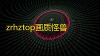 zrhztop画质怪兽